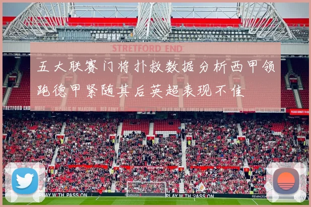 五大联赛门将扑救数据分析西甲领跑德甲紧随其后英超表现不佳