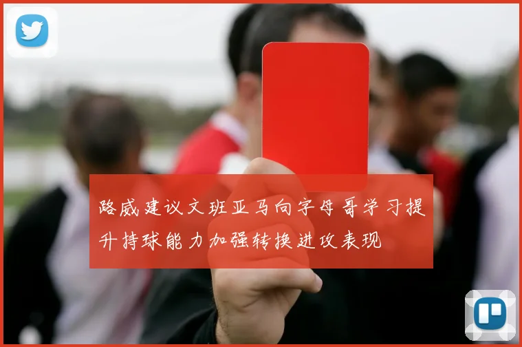 路威建议文班亚马向字母哥学习提升持球能力加强转换进攻表现