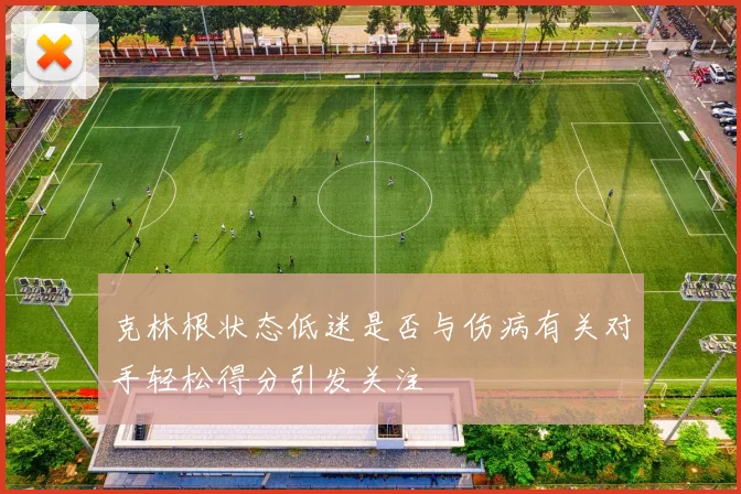 克林根状态低迷是否与伤病有关对手轻松得分引发关注