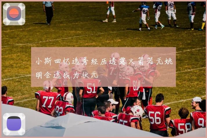 小斯回忆选秀经历透露火箭若无姚明会选我为状元