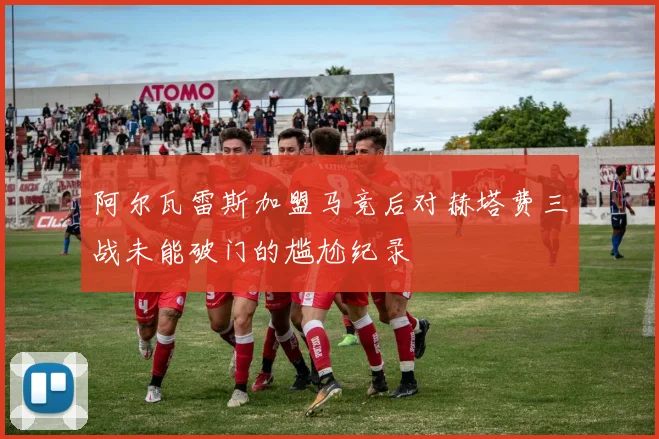 阿尔瓦雷斯加盟马竞后对赫塔费三战未能破门的尴尬纪录