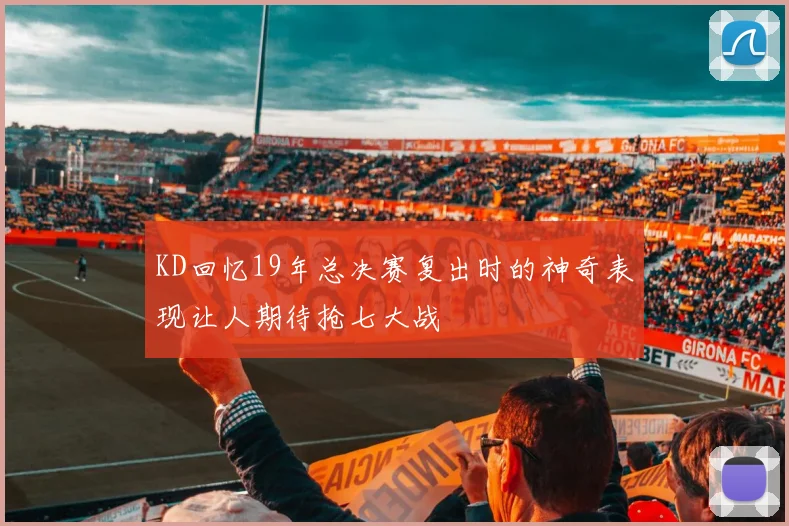 KD回忆19年总决赛复出时的神奇表现让人期待抢七大战