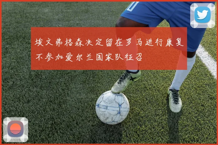 埃文弗格森决定留在罗马进行康复不参加爱尔兰国家队征召
