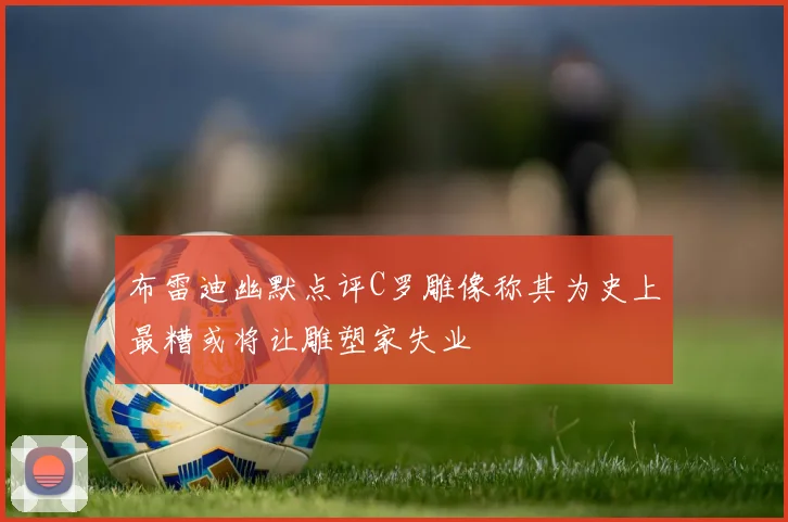 布雷迪幽默点评C罗雕像称其为史上最糟或将让雕塑家失业