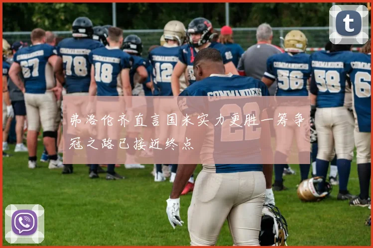 弗洛伦齐直言国米实力更胜一筹争冠之路已接近终点