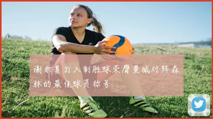 谢尔基打入制胜球荣膺曼城对阵森林的最佳球员称号