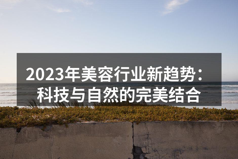 2023年美容行业新趋势：科技与自然的完