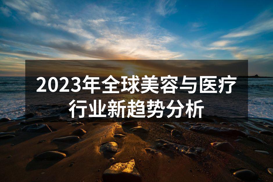 2023年全球美容与医疗行业新趋势分析