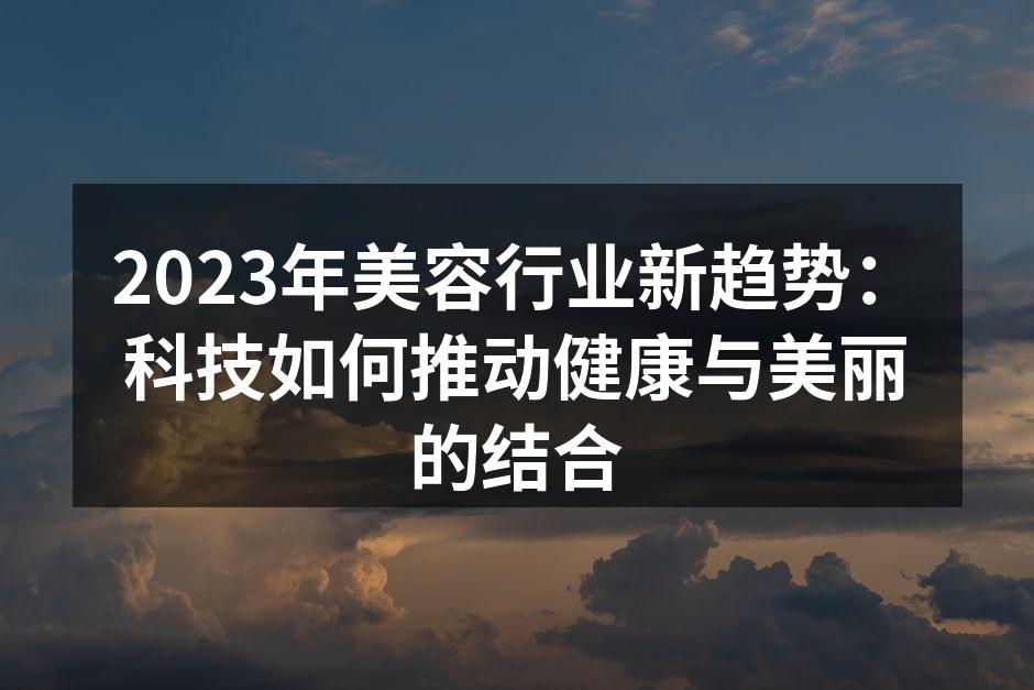 2023年美容行业新趋势：科技如何推动健